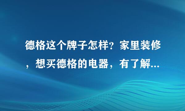 德格这个牌子怎样？家里装修，想买德格的电器，有了解这牌子的朋友给点建议谢谢！