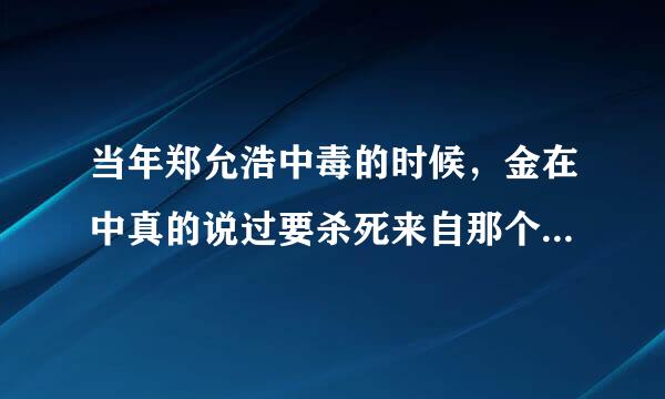 当年郑允浩中毒的时候，金在中真的说过要杀死来自那个女人吗?