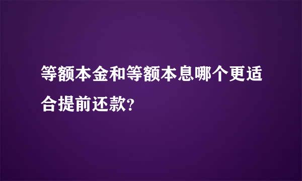 等额本金和等额本息哪个更适合提前还款？