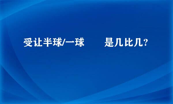 受让半球/一球  是几比几?