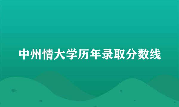 中州情大学历年录取分数线