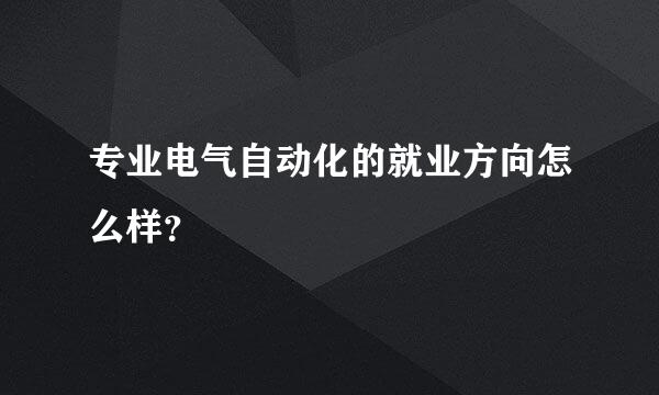 专业电气自动化的就业方向怎么样？