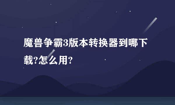 魔兽争霸3版本转换器到哪下载?怎么用?