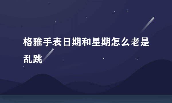 格雅手表日期和星期怎么老是乱跳