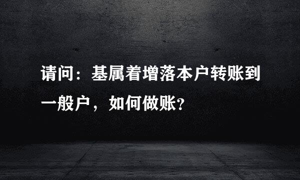 请问：基属着增落本户转账到一般户，如何做账？