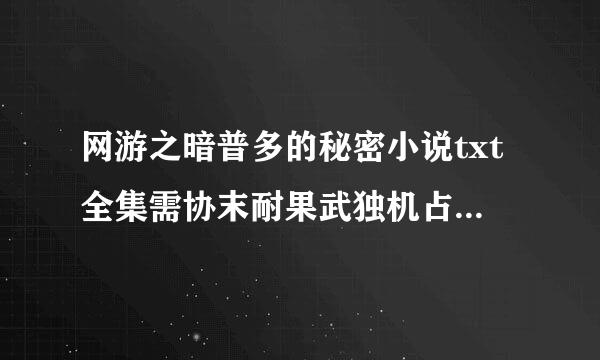 网游之暗普多的秘密小说txt全集需协末耐果武独机占冲轻免费下载