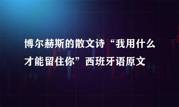 博尔赫斯的散文诗“我用什么才能留住你”西班牙语原文