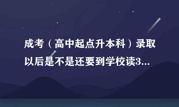 成考（高中起点升本科）录取以后是不是还要到学校读3到4年的大学才能拿到大学文凭？