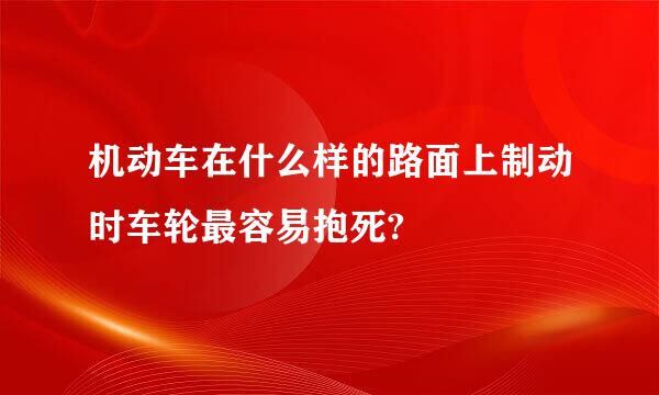 机动车在什么样的路面上制动时车轮最容易抱死?