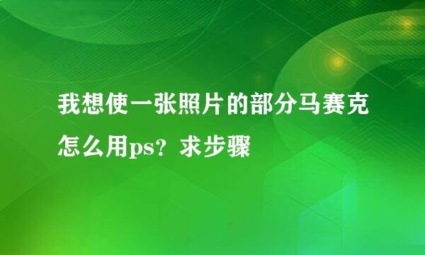 我想使一张照片的部分马赛克怎么用ps？求步骤