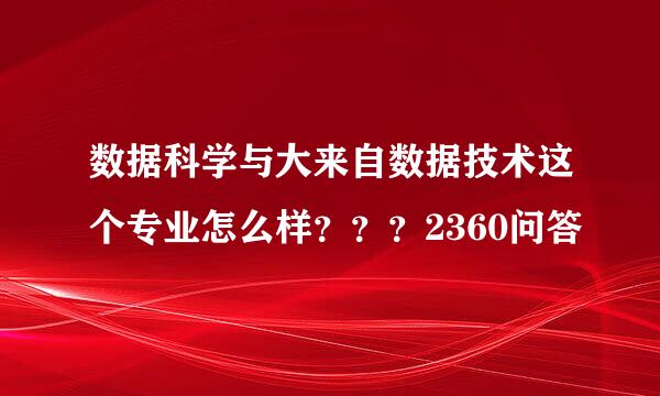 数据科学与大来自数据技术这个专业怎么样？？？2360问答