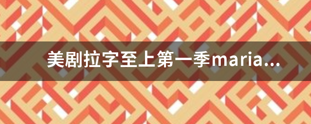 美剧拉字设距维督升粒短房不肥至上第一季maria的扮演者是谁？