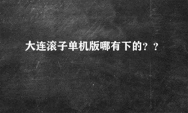 大连滚子单机版哪有下的？？