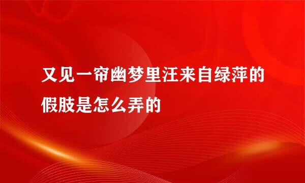 又见一帘幽梦里汪来自绿萍的假肢是怎么弄的