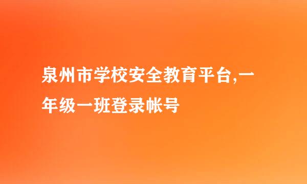 泉州市学校安全教育平台,一年级一班登录帐号