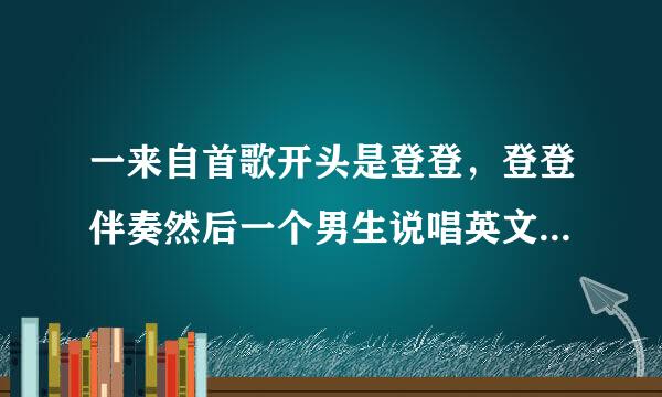 一来自首歌开头是登登，登登伴奏然后一个男生说唱英文然后高潮是啦啦啦的是？