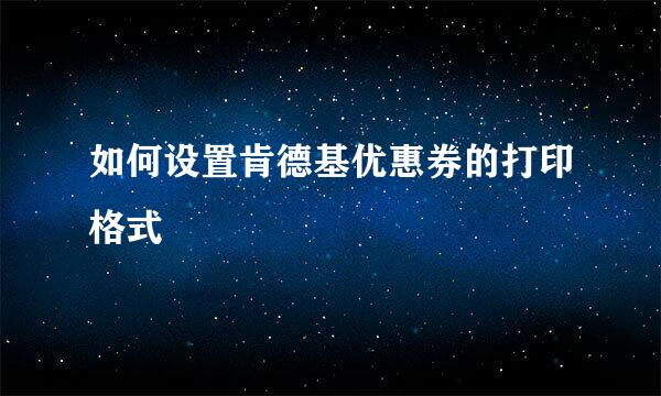 如何设置肯德基优惠券的打印格式