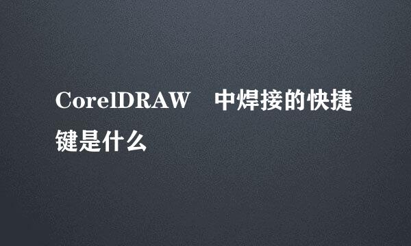 CorelDRAW 中焊接的快捷键是什么