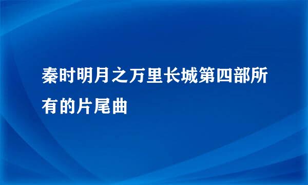 秦时明月之万里长城第四部所有的片尾曲