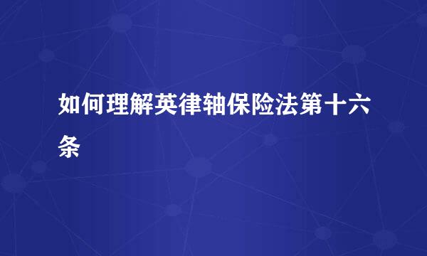 如何理解英律轴保险法第十六条