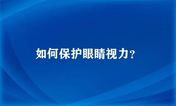 如何保护眼睛视力？