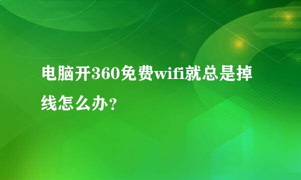 电脑开360免费wifi就总是掉线怎么办？