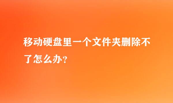 移动硬盘里一个文件夹删除不了怎么办？