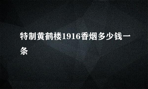 特制黄鹤楼1916香烟多少钱一条