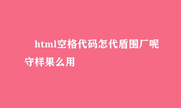  html空格代码怎代盾围厂呢守样果么用