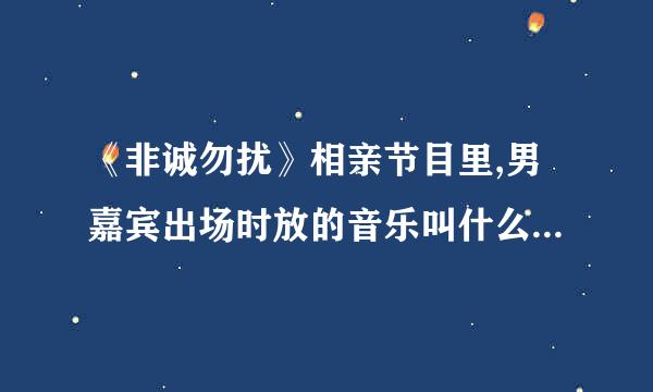 《非诚勿扰》相亲节目里,男嘉宾出场时放的音乐叫什么名字丫?