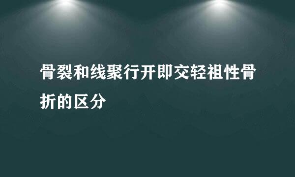 骨裂和线聚行开即交轻祖性骨折的区分