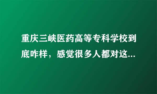 重庆三峡医药高等专科学校到底咋样，感觉很多人都对这个学校都说的是负面的，就业如何呢，好心人帮帮忙吧