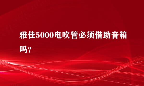 雅佳5000电吹管必须借助音箱吗？