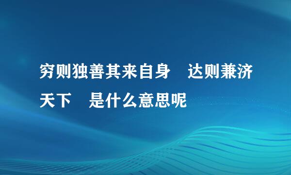 穷则独善其来自身 达则兼济天下 是什么意思呢