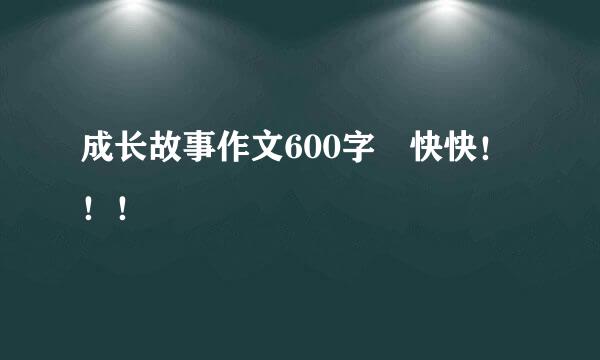 成长故事作文600字 快快！！！