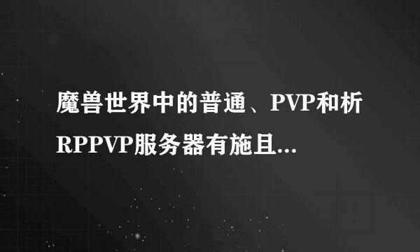 魔兽世界中的普通、PVP和析RPPVP服务器有施且什么区别？