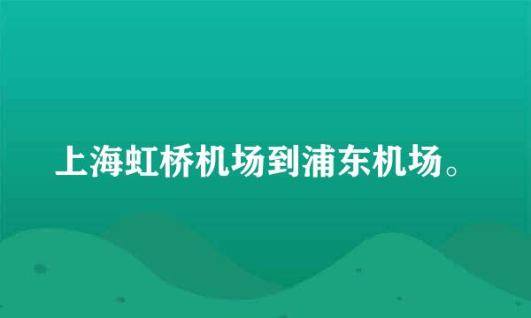 上海虹桥机场到浦东机场。