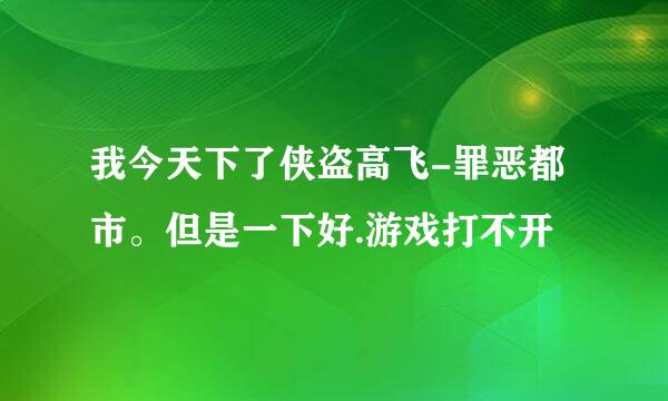 我今天下了侠盗高飞-罪恶都市。但是一下好.游戏打不开