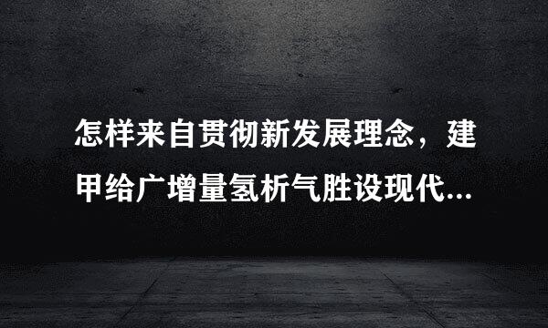 怎样来自贯彻新发展理念，建甲给广增量氢析气胜设现代化经济体系？