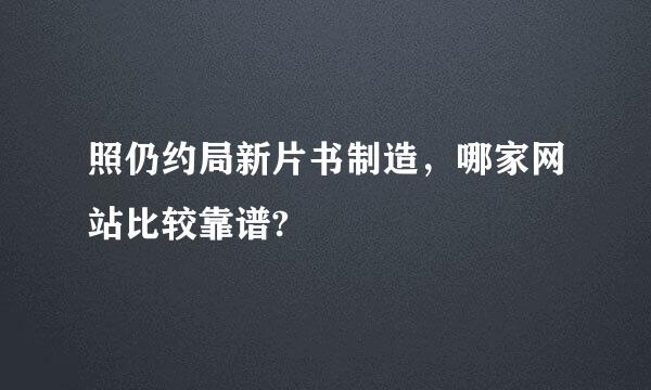 照仍约局新片书制造，哪家网站比较靠谱?