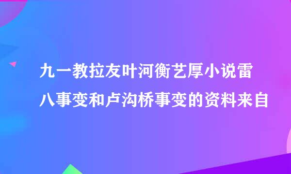 九一教拉友叶河衡艺厚小说雷八事变和卢沟桥事变的资料来自