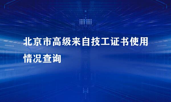 北京市高级来自技工证书使用情况查询