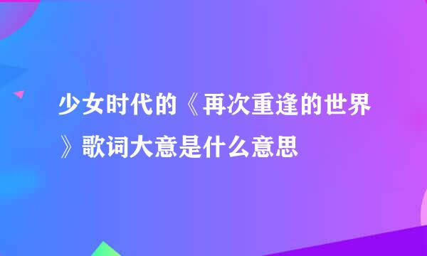 少女时代的《再次重逢的世界》歌词大意是什么意思