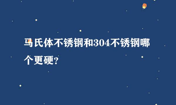 马氏体不锈钢和304不锈钢哪个更硬？