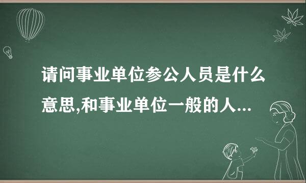 请问事业单位参公人员是什么意思,和事业单位一般的人员有什么区别?