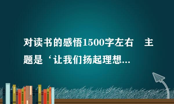 对读书的感悟1500字左右 主题是‘让我们扬起理想的风帆’