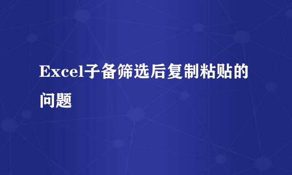 Excel子备筛选后复制粘贴的问题