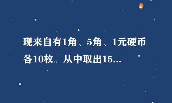 现来自有1角、5角、1元硬币各10枚。从中取出15枚，共值7元。1角、5角、1元硬币各取多少枚？