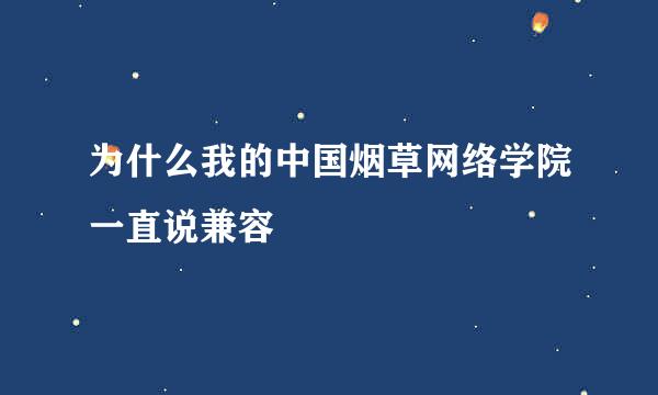 为什么我的中国烟草网络学院一直说兼容