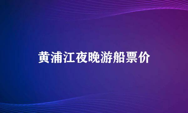 黄浦江夜晚游船票价